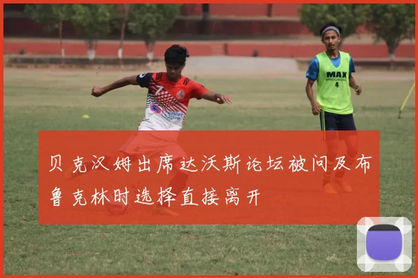 贝克汉姆出席达沃斯论坛被问及布鲁克林时选择直接离开