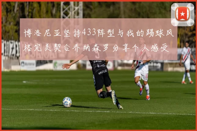 博洛尼亚坚持433阵型与我的踢球风格完美契合乔纳森罗分享个人感受