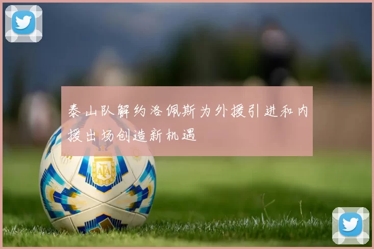 泰山队解约洛佩斯为外援引进和内援出场创造新机遇