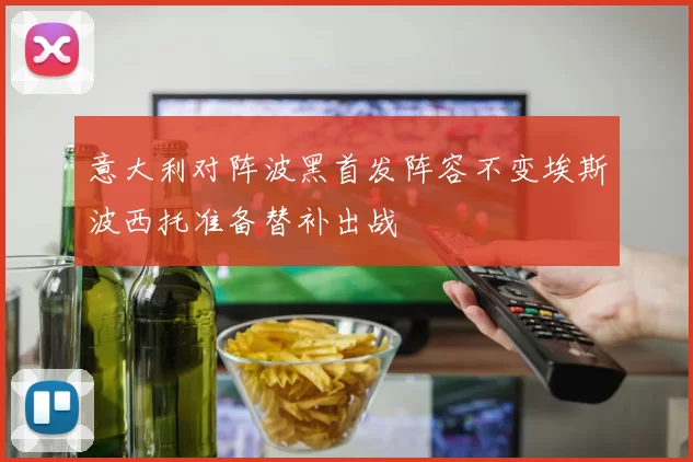 意大利对阵波黑首发阵容不变埃斯波西托准备替补出战