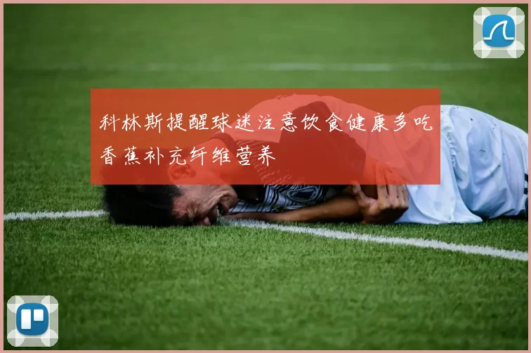 科林斯提醒球迷注意饮食健康多吃香蕉补充纤维营养