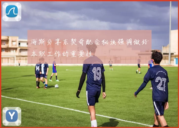 海斯分享东契奇配合秘诀强调做好本职工作的重要性