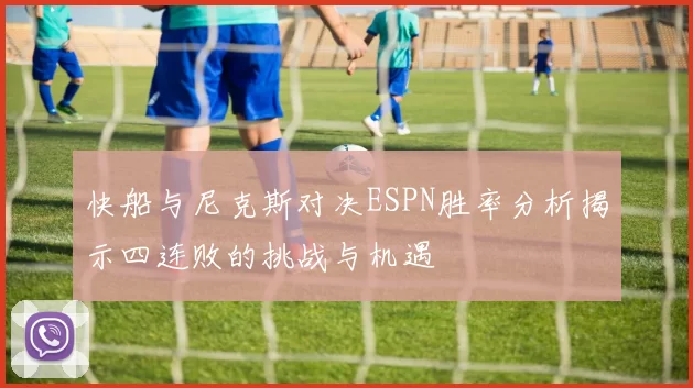 快船与尼克斯对决ESPN胜率分析揭示四连败的挑战与机遇