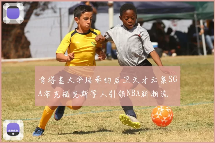 肯塔基大学培养的后卫天才云集SGA布克福克斯等人引领NBA新潮流