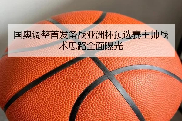 国奥调整首发备战亚洲杯预选赛主帅战术思路全面曝光